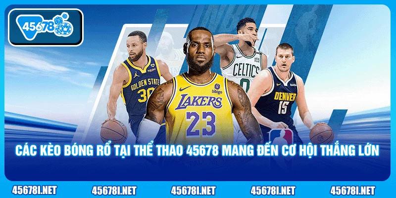 Các kèo bóng rổ tại thể thao 45678 mang đến cơ hội thắng lớn