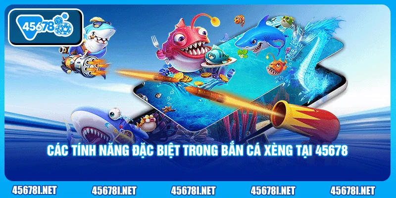 Các tính năng đặc biệt trong bắn cá xèng tại 45678