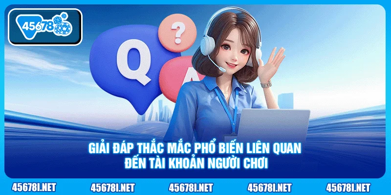 Giải đáp thắc mắc phổ biến liên quan đến tài khoản người chơi