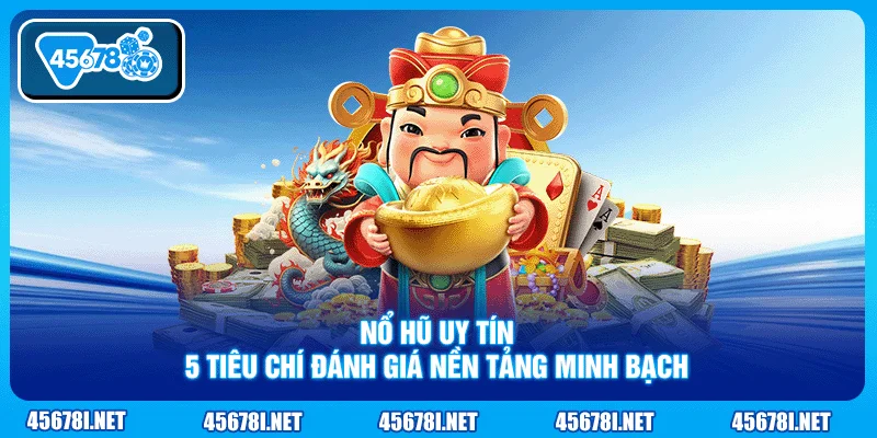 Nổ Hũ Uy Tín - 5 Tiêu Chí Đánh Giá Nền Tảng Minh Bạch